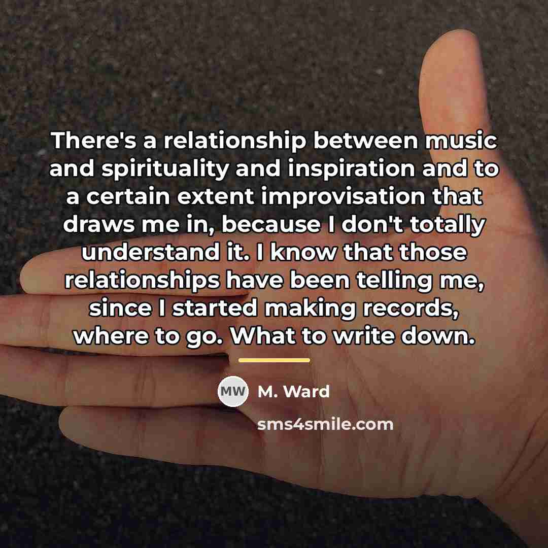 “There's a relationship between music and spirituality and inspiration and…” quote by M. Ward