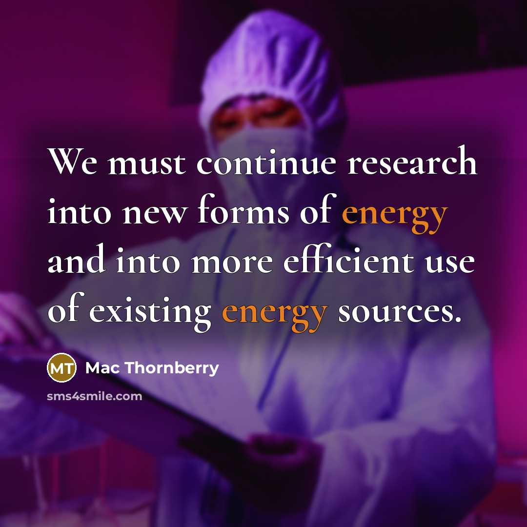 “We must continue research into new forms of energy and into more efficient use of existing energy sources.” quote by Mac Thornberry