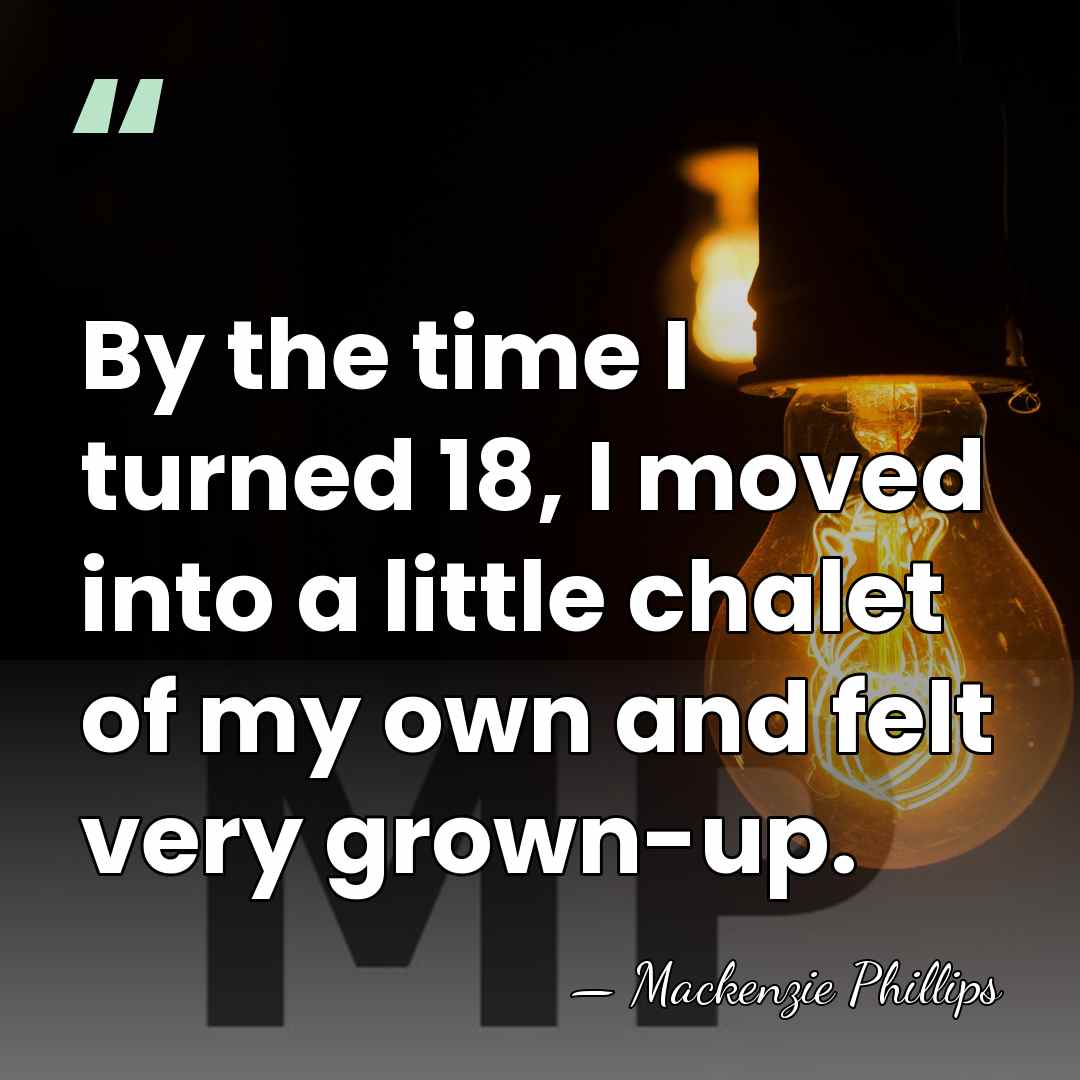 By the time I turned 18, I moved into a little chalet&hellip; - Mackenzie Phillips