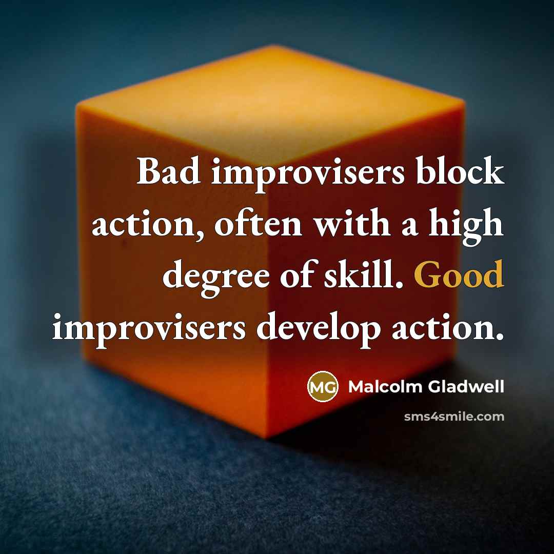 “Bad improvisers block action, often with a high degree of…” quote by Malcolm Gladwell