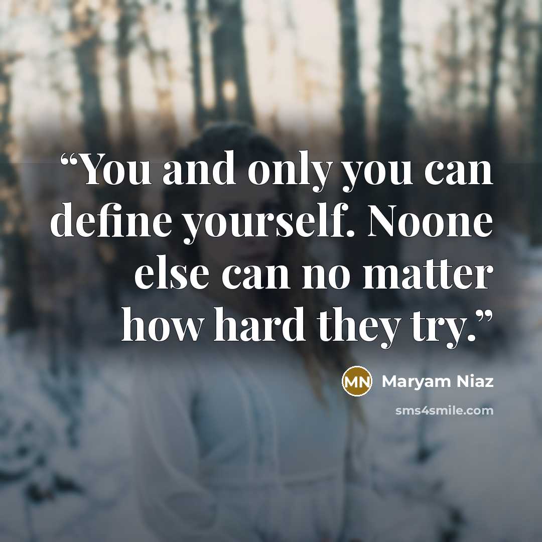“You and only you can define yourself. Noone else can no matter how hard they try.” quote by Maryam Niaz