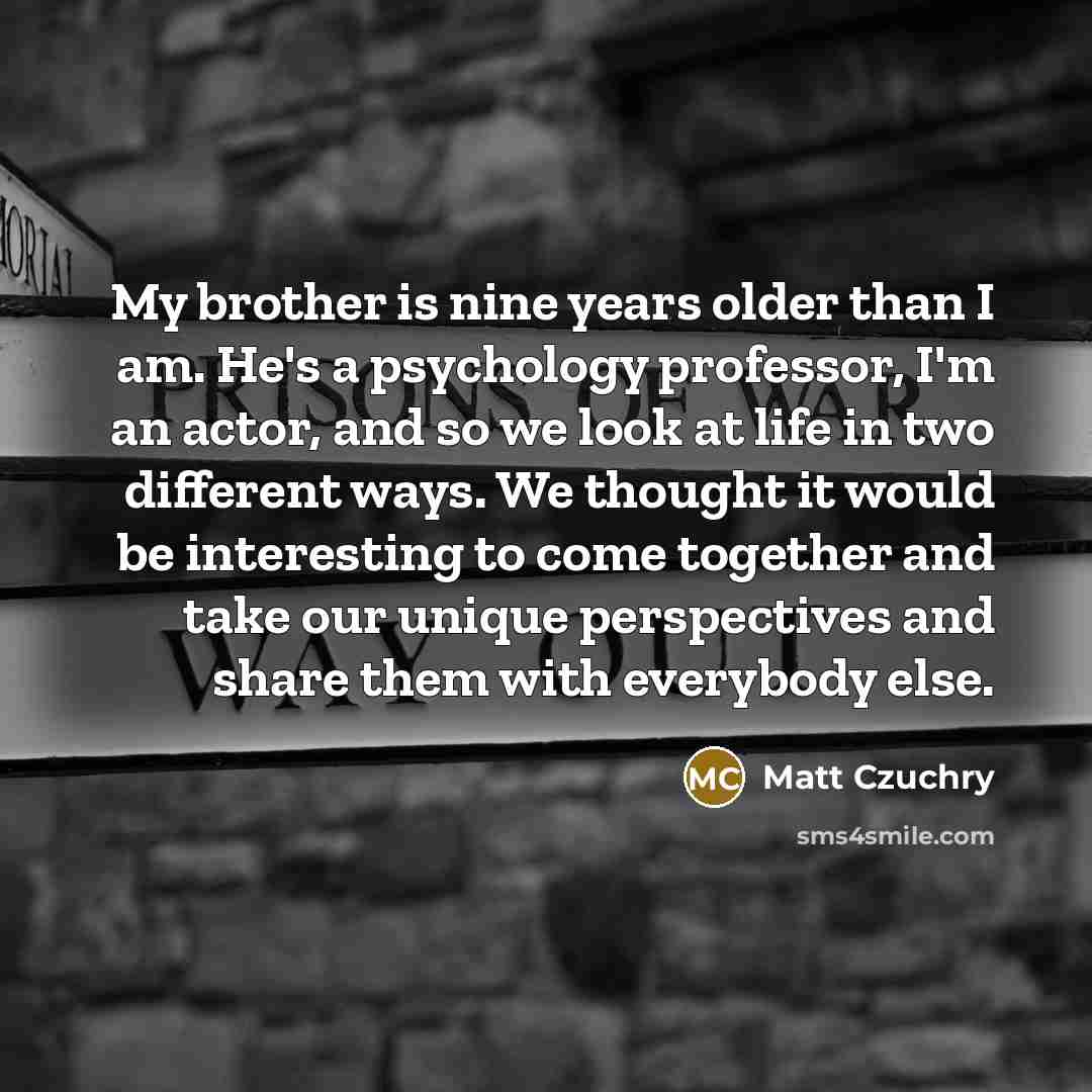 “My brother is nine years older than I am. He's…” quote by Matt Czuchry