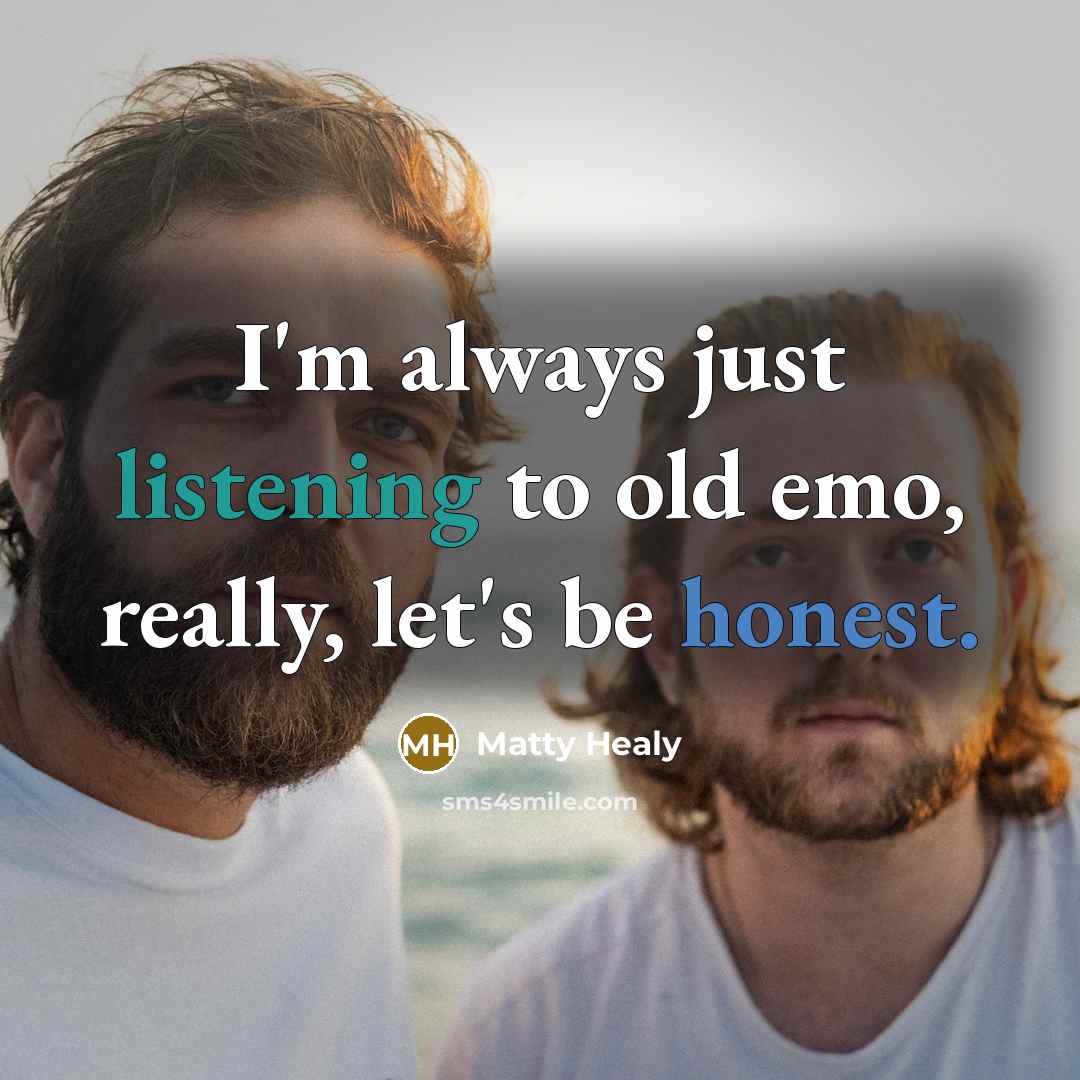 “I'm always just listening to old emo, really, let's be…” quote by Matty Healy