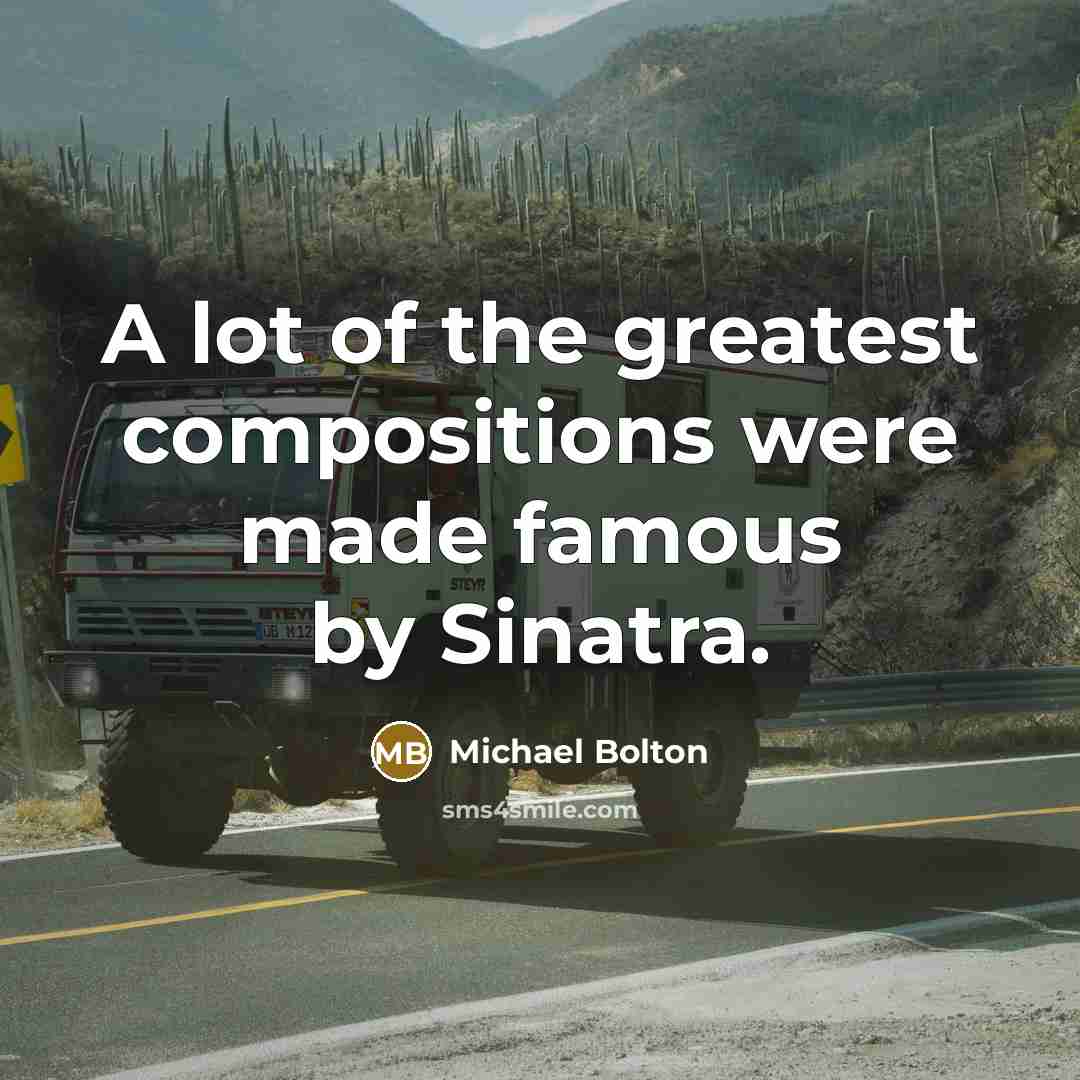 “A lot of the greatest compositions were made famous by…” quote by Michael Bolton