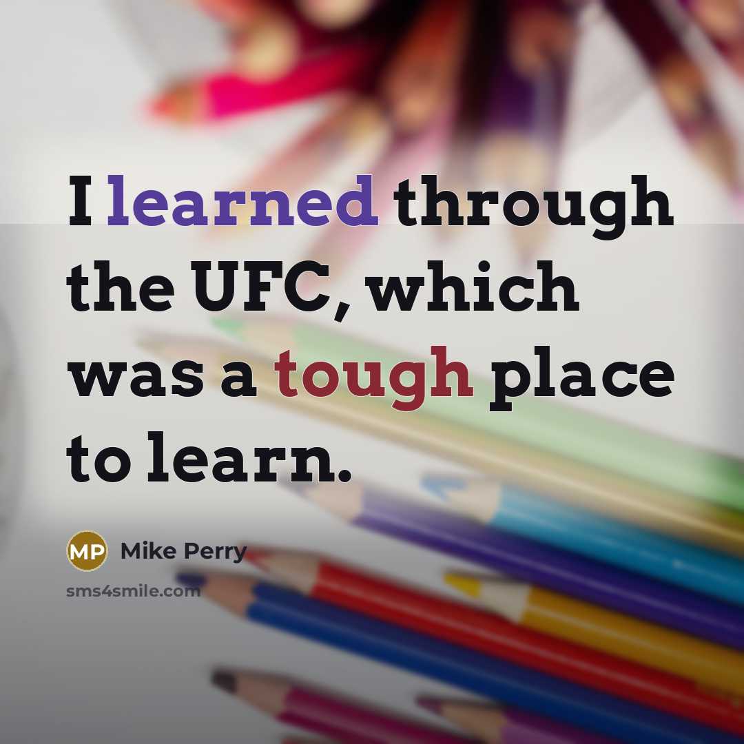 “I learned through the UFC, which was a tough place…” quote by Mike Perry