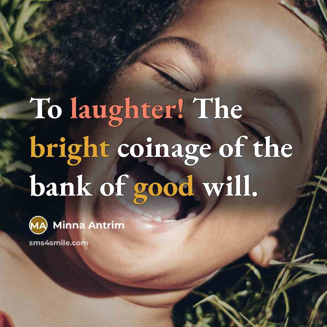 “To laughter! The bright coinage of the bank of good will.” quote by Minna Antrim