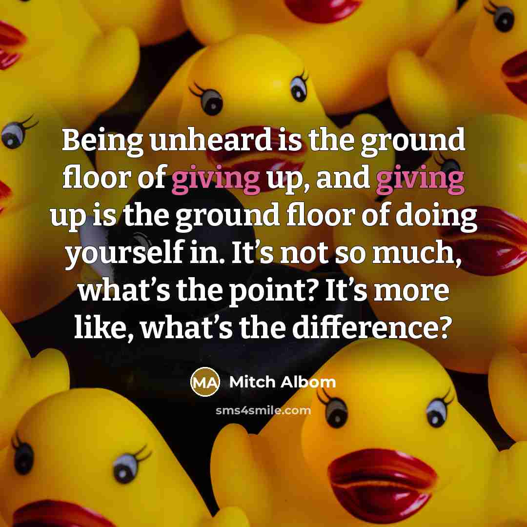 “Being unheard is the ground floor of giving up, and…” quote by Mitch Albom