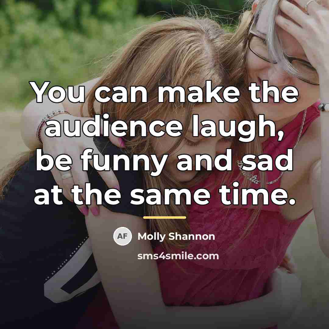 “You can make the audience laugh, be funny and sad…” quote by Molly Shannon