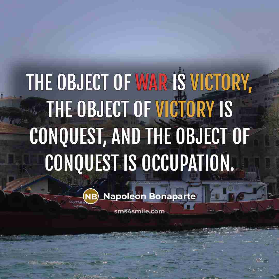 “The object of war is victory, the object of victory…” quote by Napoleon Bonaparte