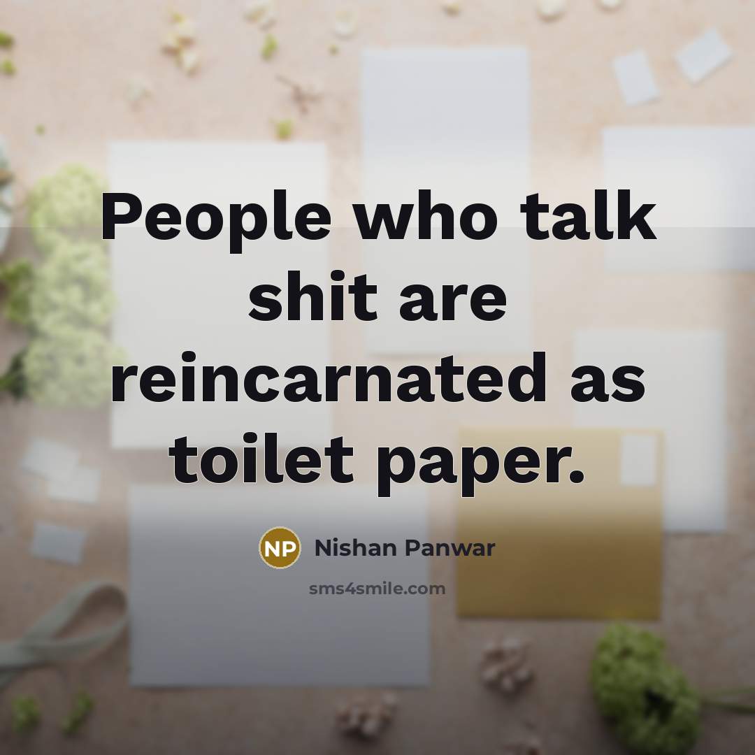 “People who talk shit are reincarnated as toilet paper.…” quote by Nishan Panwar