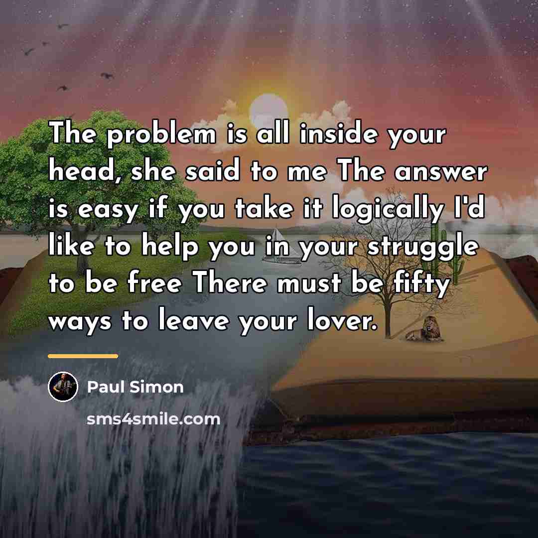 “The problem is all inside your head, she said to…” quote by Paul Simon