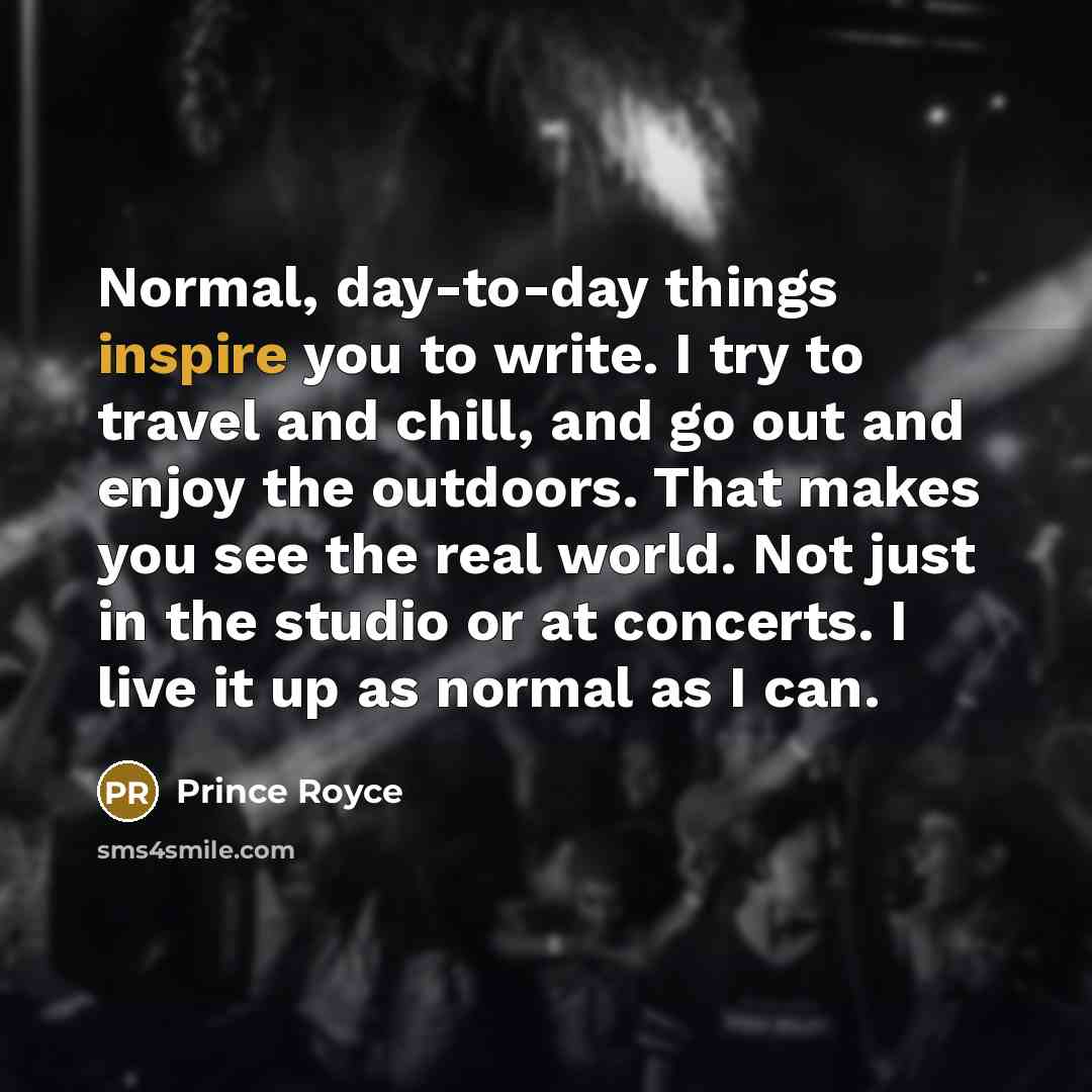 “Normal, day-to-day things inspire you to write. I try to…” quote by Prince Royce