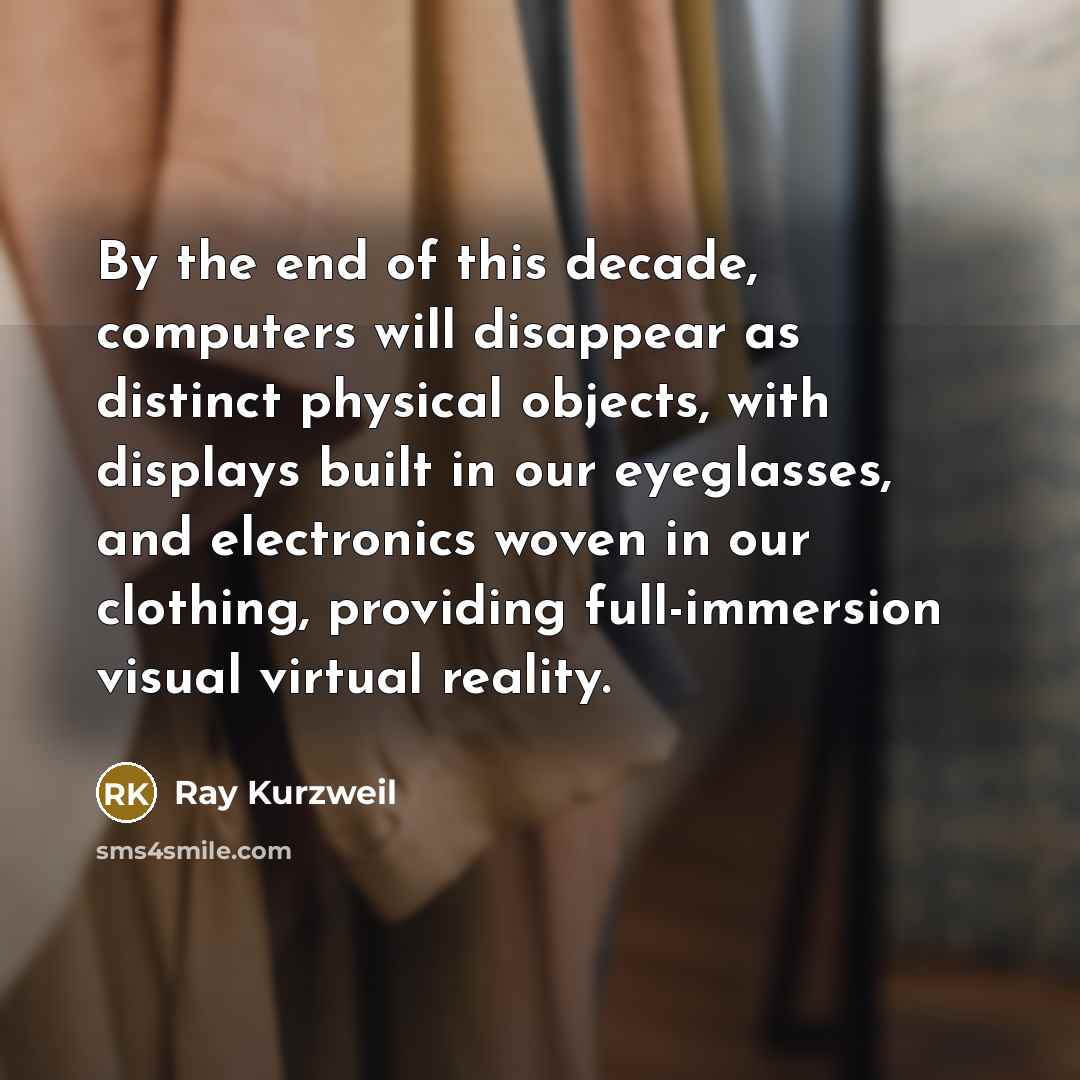 “By the end of this decade, computers will disappear as…” quote by Ray Kurzweil
