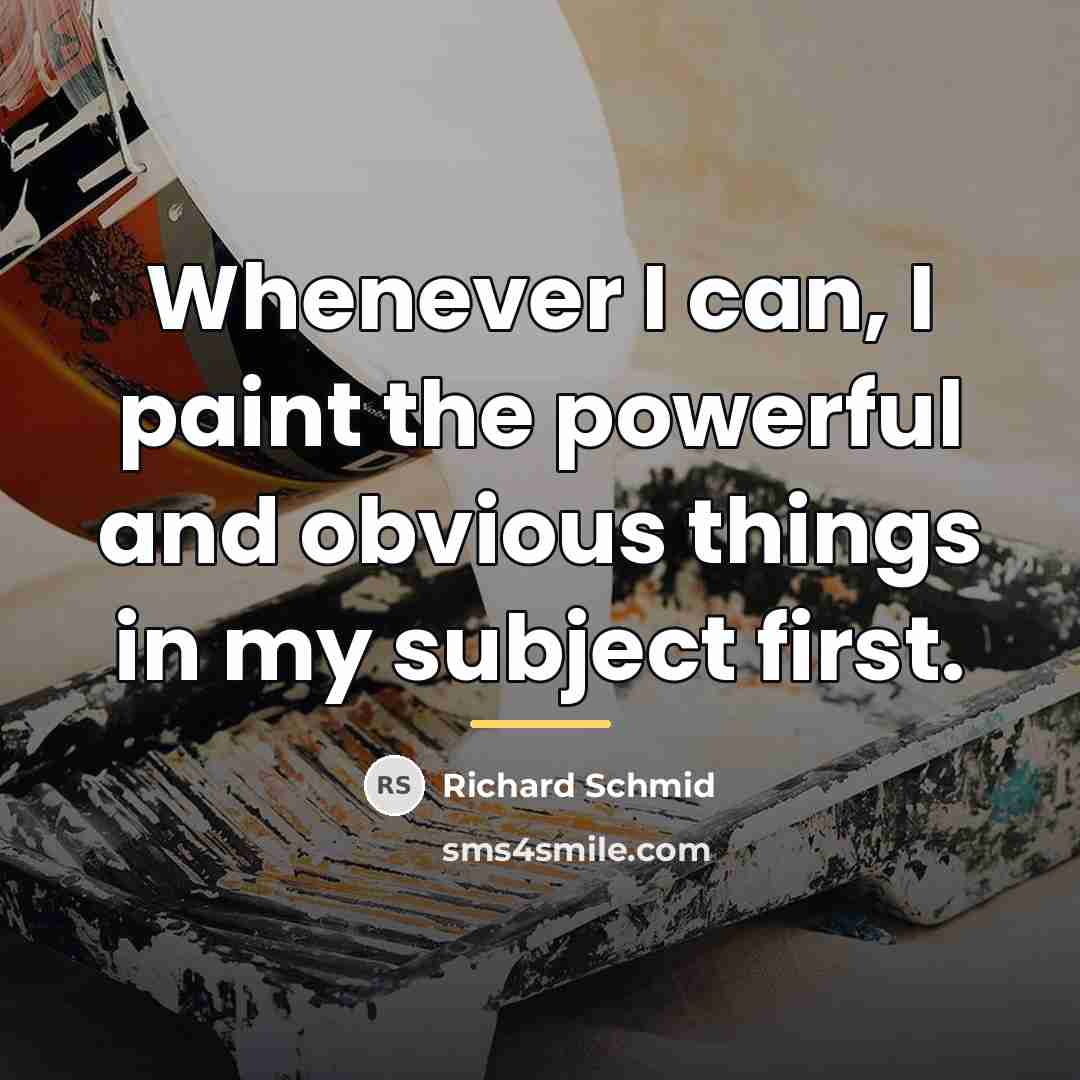 “Whenever I can, I paint the powerful and obvious things…” quote by Richard Schmid
