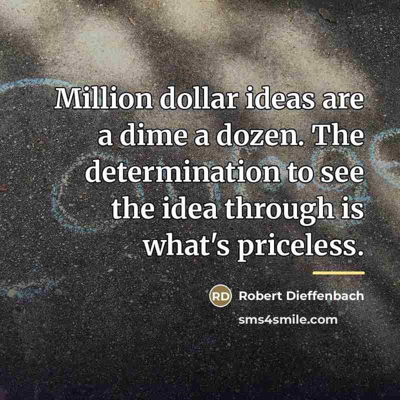 “Million dollar ideas are a dime a dozen. The determination…” quote by Robert Dieffenbach