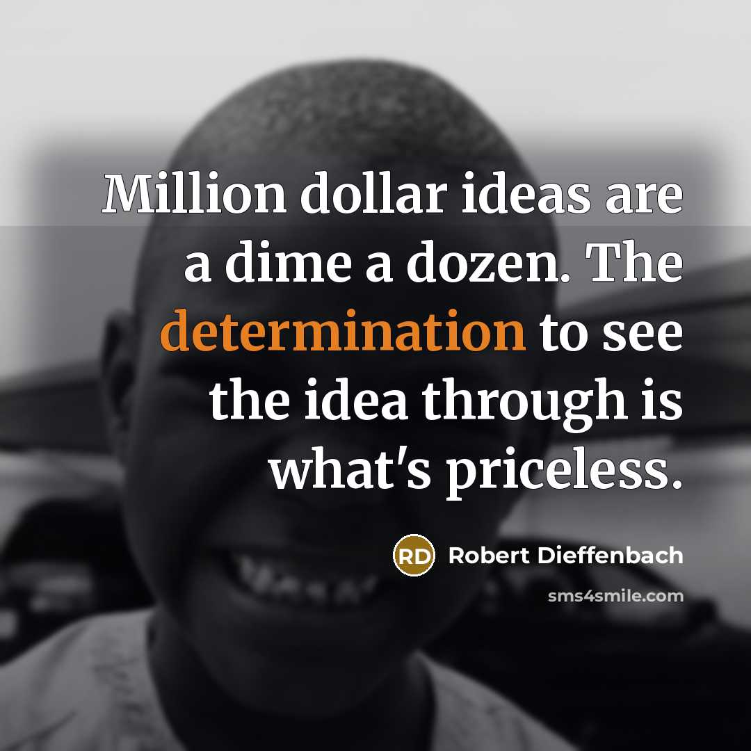 “Million dollar ideas are a dime a dozen. The determination to see the idea through is what's priceless.” quote by Robert Dieffenbach