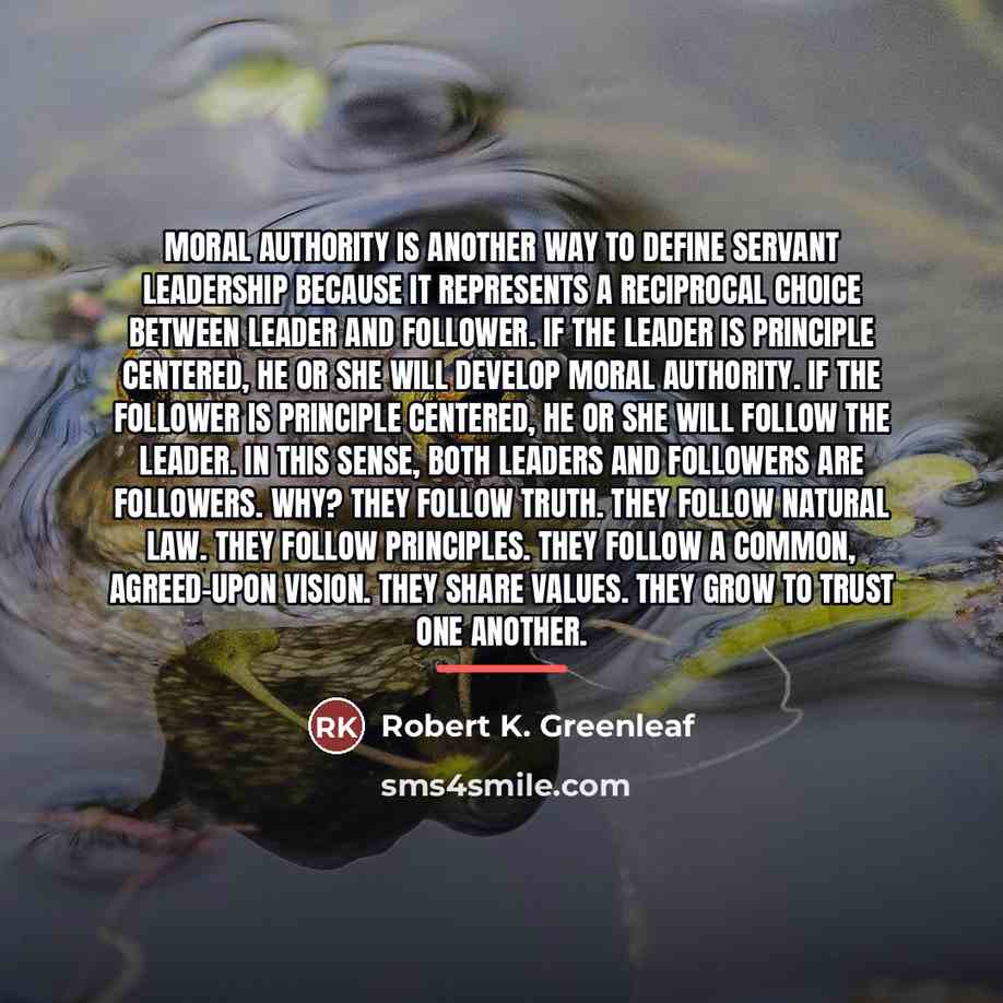 “Moral authority is another way to define servant leadership because…” quote by Robert K. Greenleaf