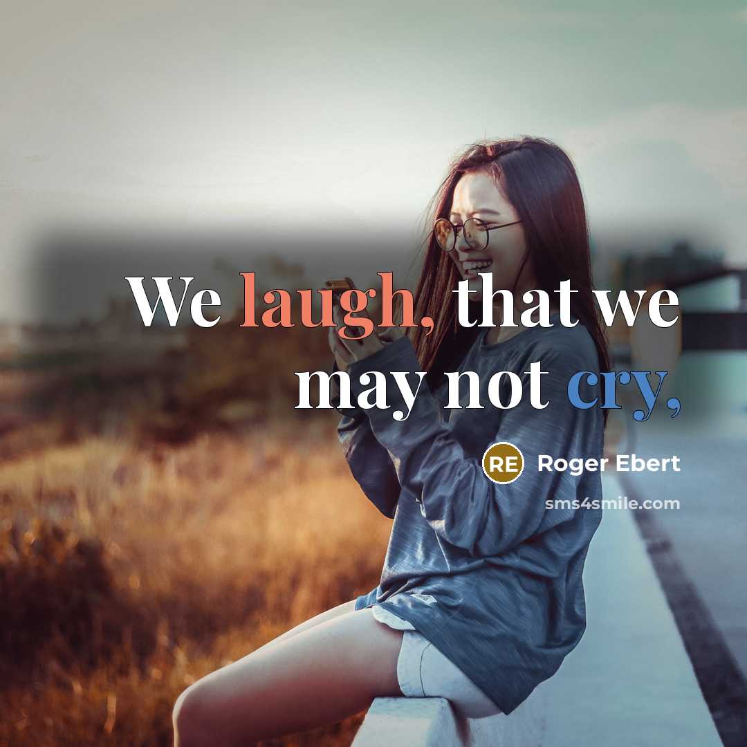 “We laugh, that we may not cry,” quote by Roger Ebert