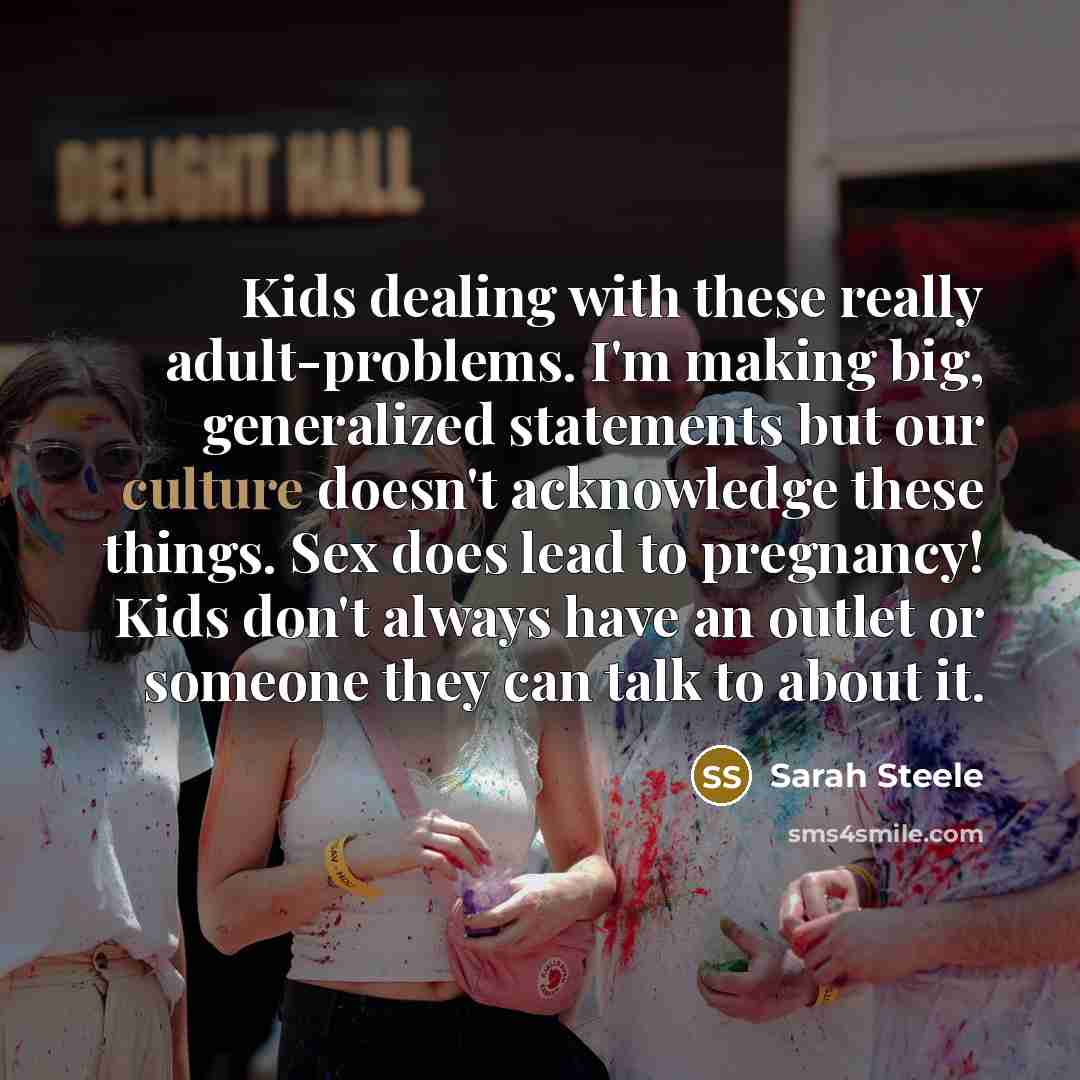 “Kids dealing with these really adult-problems. I'm making big, generalized…” quote by Sarah Steele