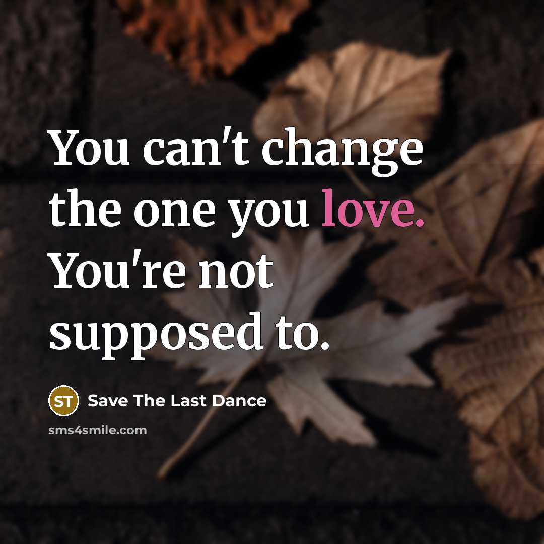 “You can't change the one you love. You're not supposed to.” quote by Save The Last Dance