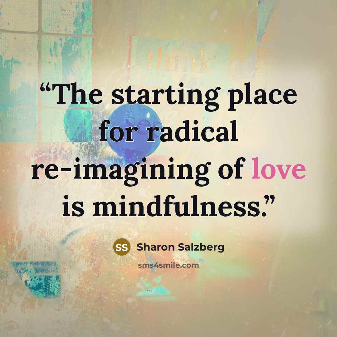 “The starting place for radical re-imagining of love is mindfulness.” quote by Sharon Salzberg