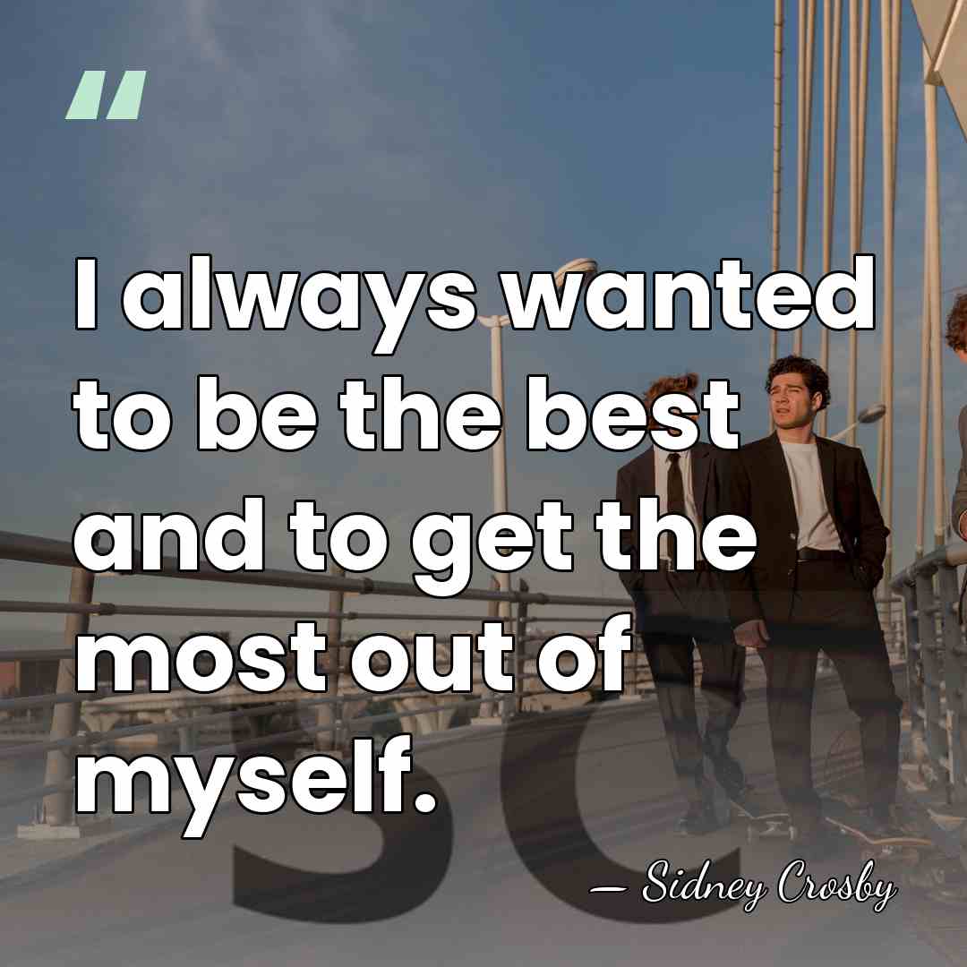I always wanted to be the best and to get the most&hellip; - Sidney Crosby