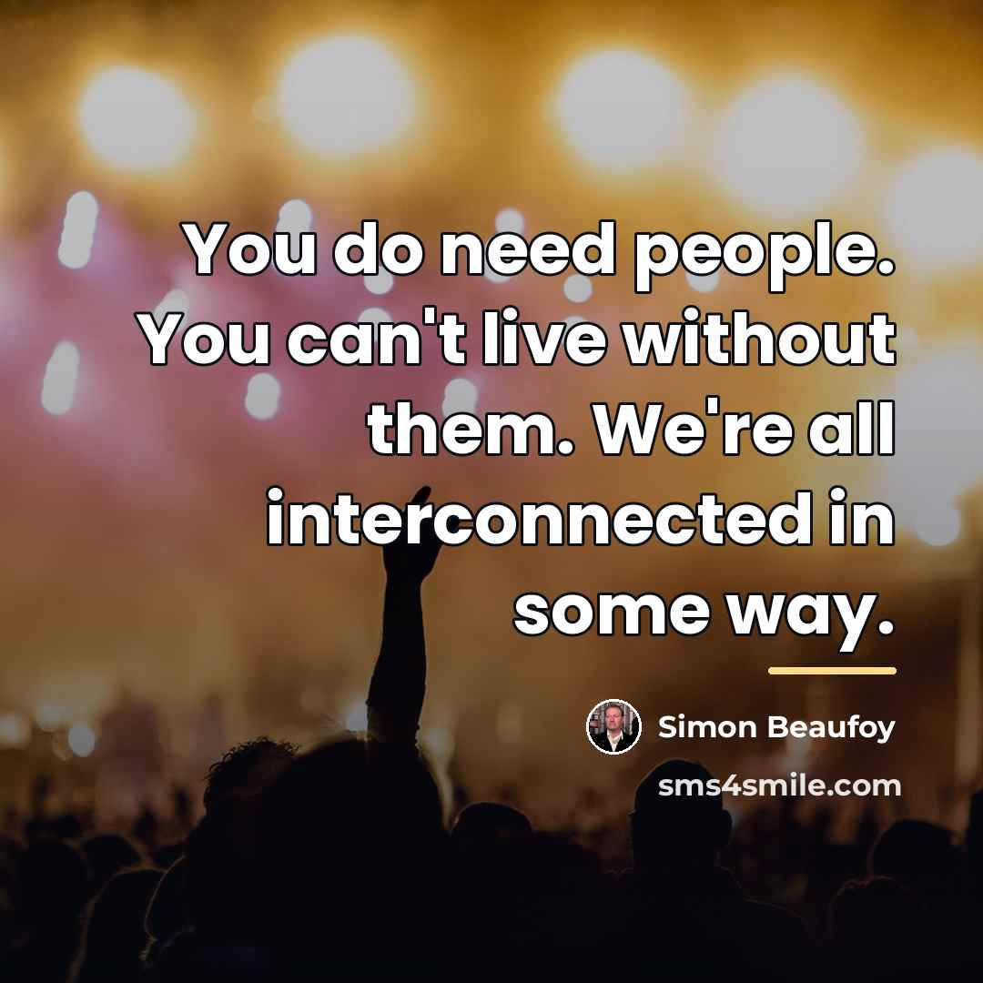 “You do need people. You can't live without them. We're…” quote by Simon Beaufoy