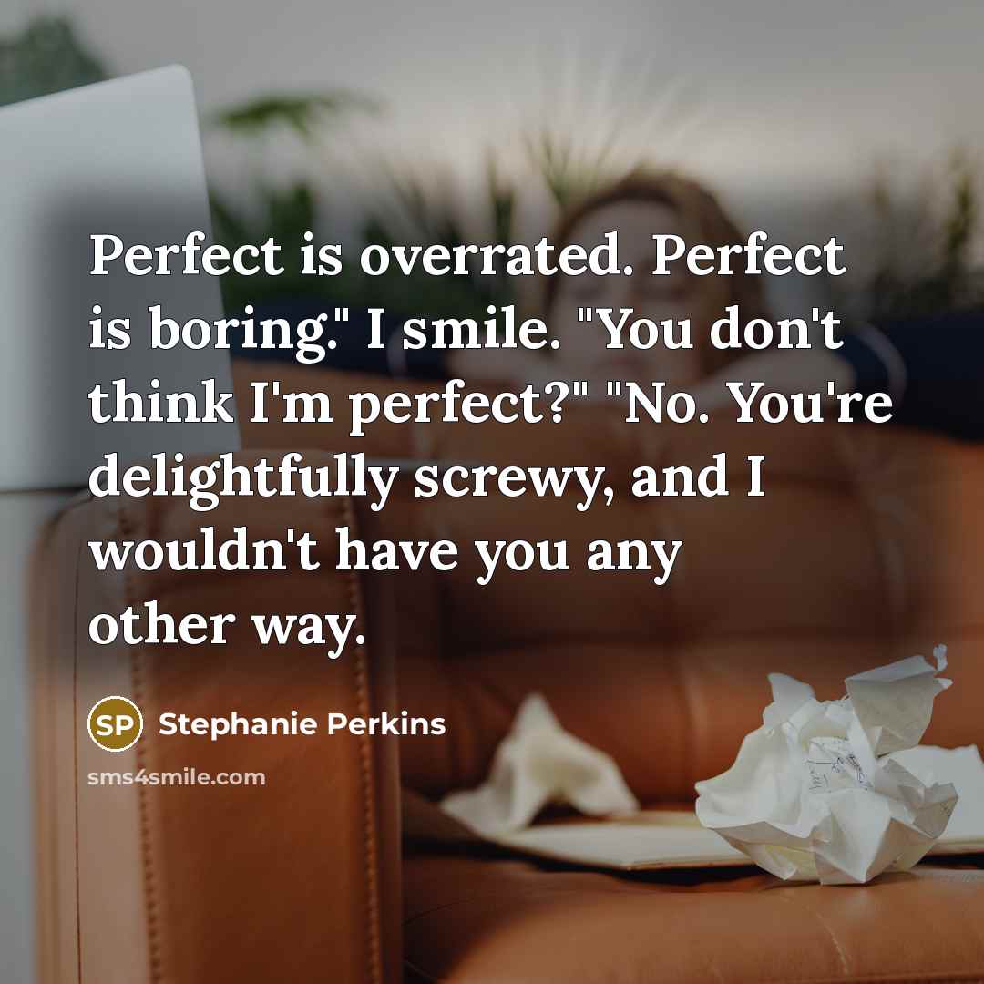 “Perfect is overrated. Perfect is boring." I smile. "You don't…” quote by Stephanie Perkins