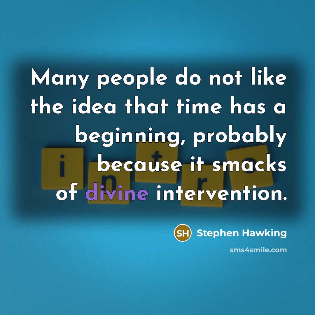 “Many people do not like the idea that time has a beginning, probably because it smacks of divine intervention.” quote by Stephen Hawking