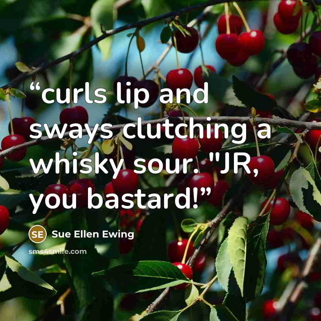 “curls lip and sways clutching a whisky sour. "JR, you bastard!” quote by Sue Ellen Ewing