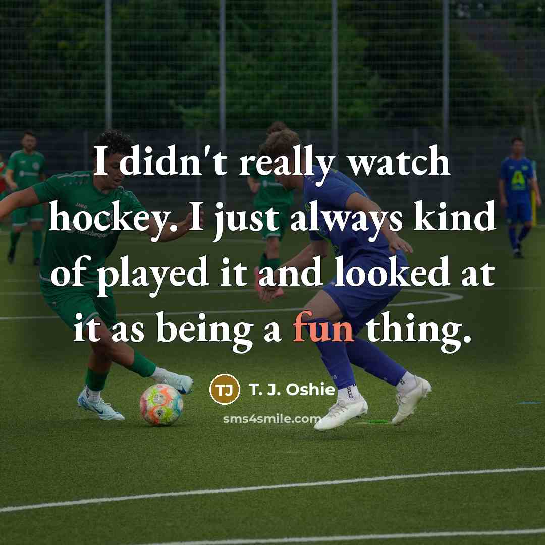 “I didn't really watch hockey. I just always kind of…” quote by T. J. Oshie