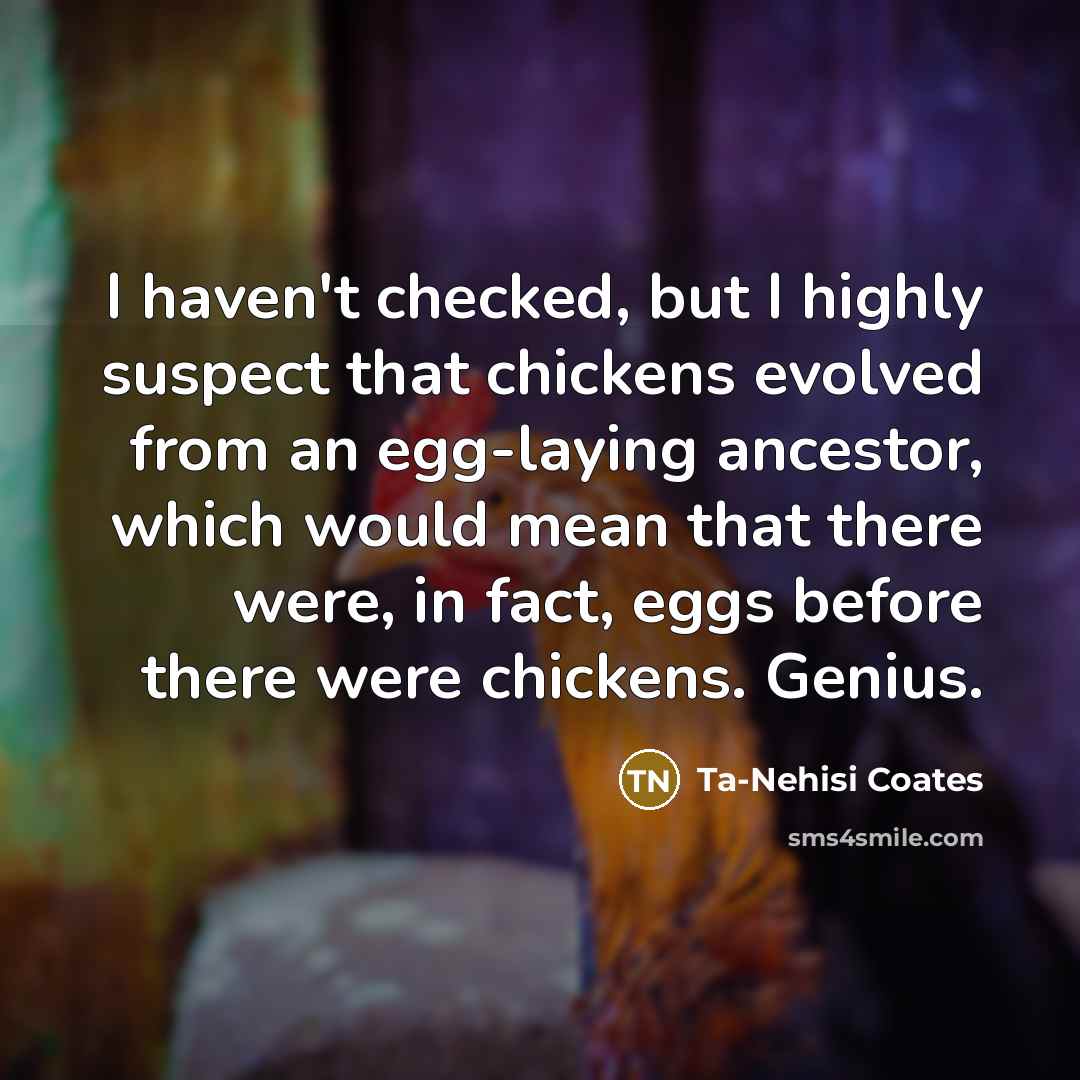 “I haven't checked, but I highly suspect that chickens evolved…” quote by Ta-Nehisi Coates