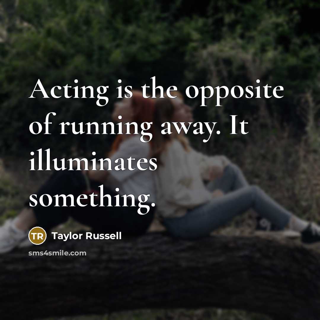 “Acting is the opposite of running away. It illuminates something.…” quote by Taylor Russell