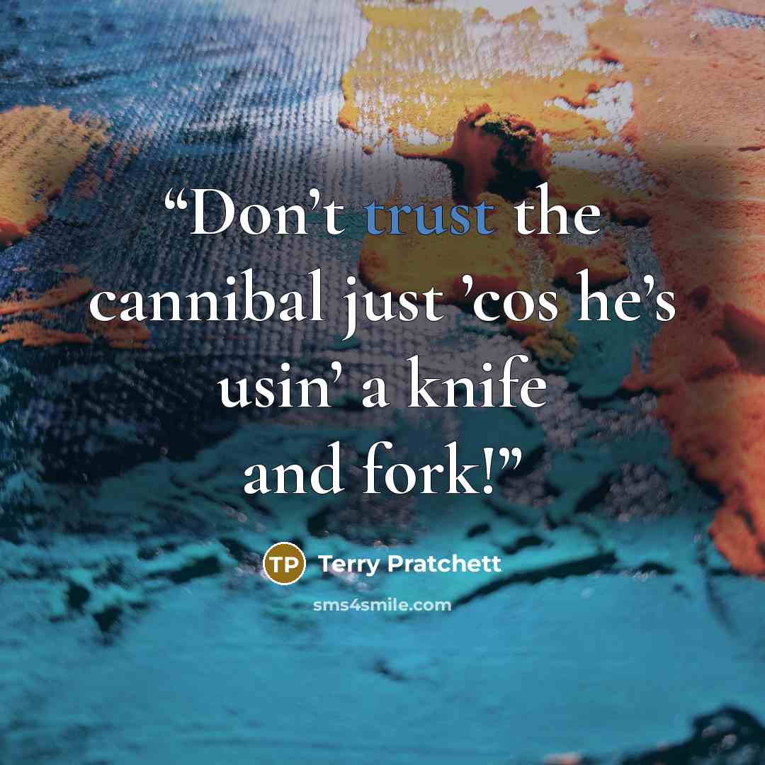 “Don’t trust the cannibal just ’cos he’s usin’ a knife and fork!” quote by Terry Pratchett