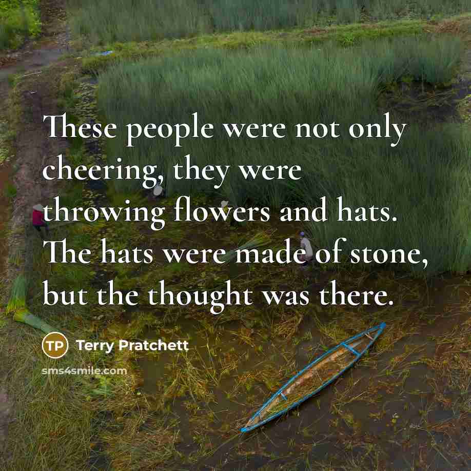 “These people were not only cheering, they were throwing flowers…” quote by Terry Pratchett