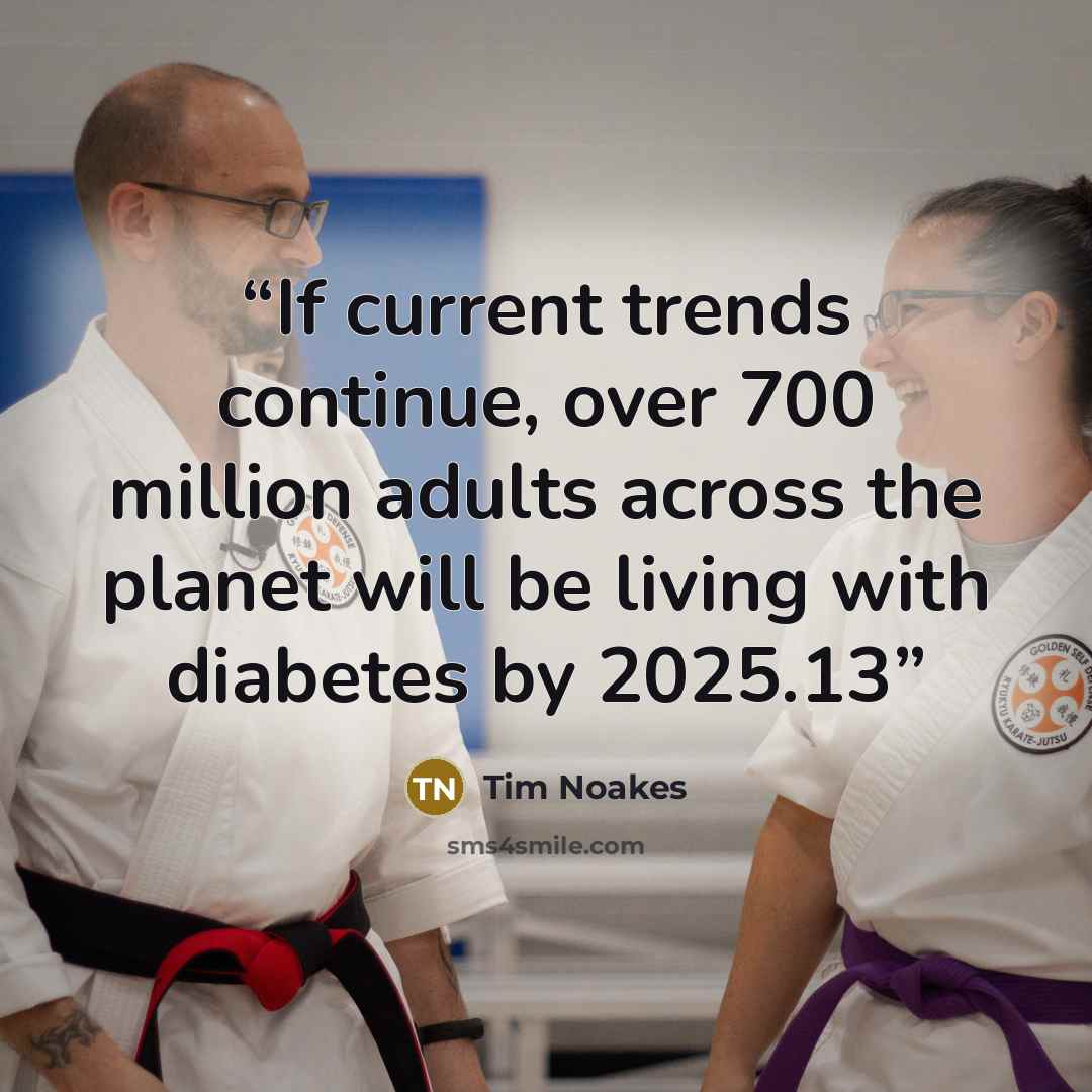 “If current trends continue, over 700 million adults across the planet will be living with diabetes by 2025.13” quote by Tim Noakes