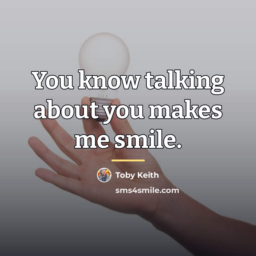 “You know talking about you makes me smile.…” quote by Toby Keith