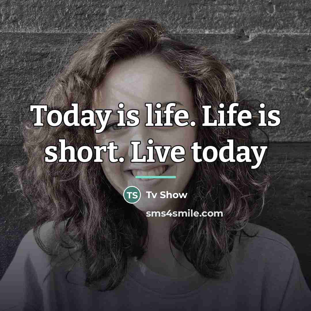“Today is life. Life is short. Live today…” quote by Anonymous
