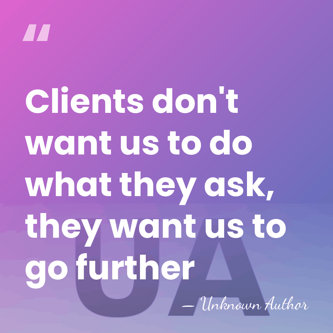 Clients don't want us to do what they ask, they want us&hellip; - Kevin McLean