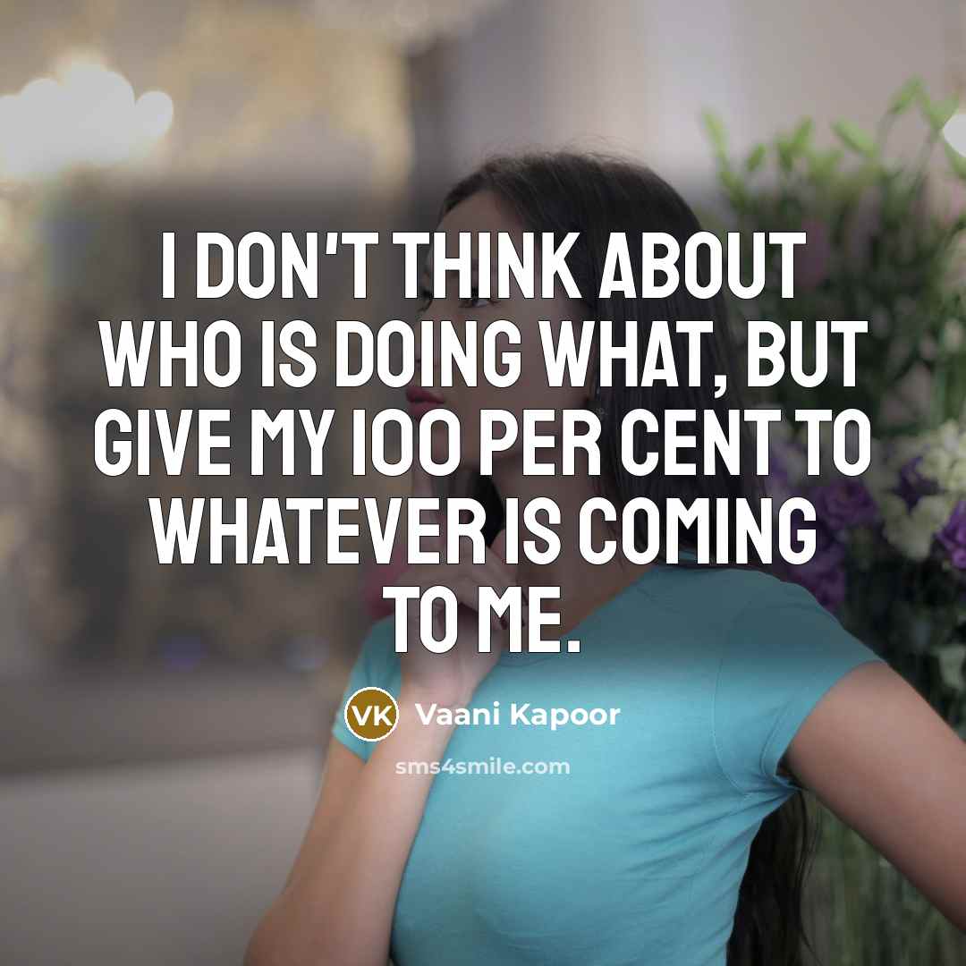 “I don't think about who is doing what, but give…” quote by Vaani Kapoor