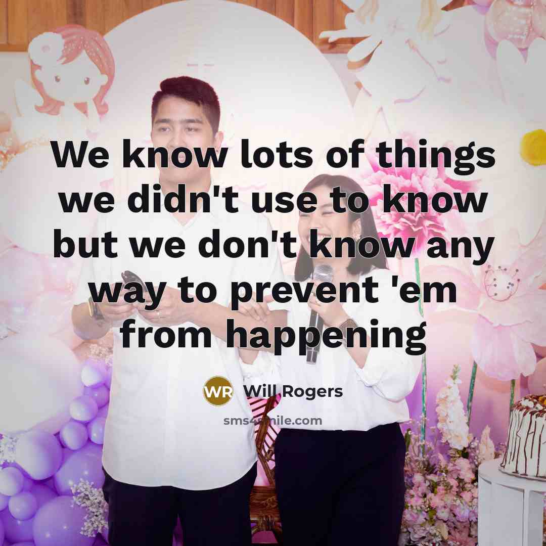 “We know lots of things we didn't use to know…” quote by Will Rogers