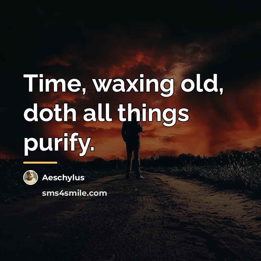 “Time, waxing old, doth all things purify.…” quote by Aeschylus
