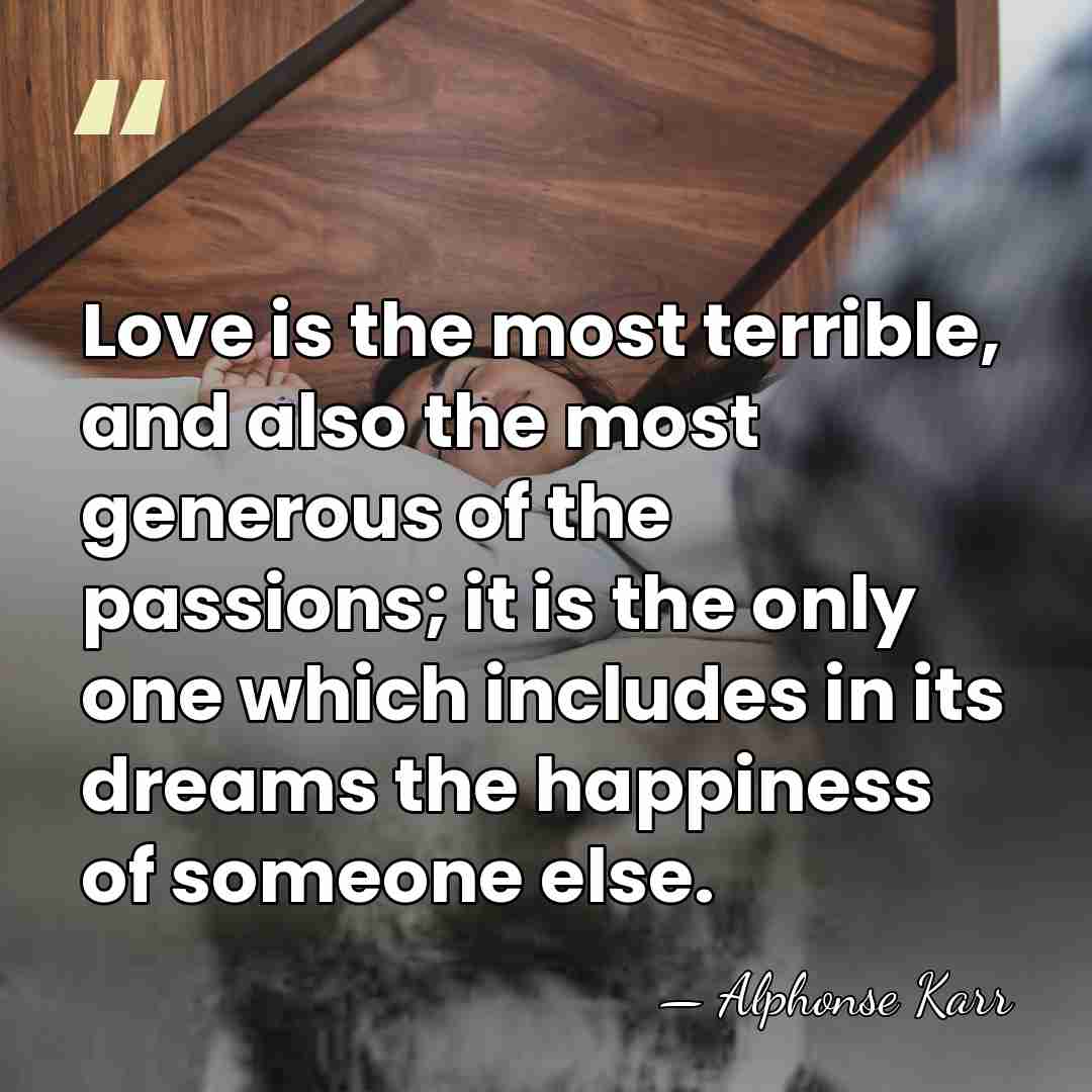 Love is the most terrible, and also the most generous of the&hellip; - Alphonse Karr