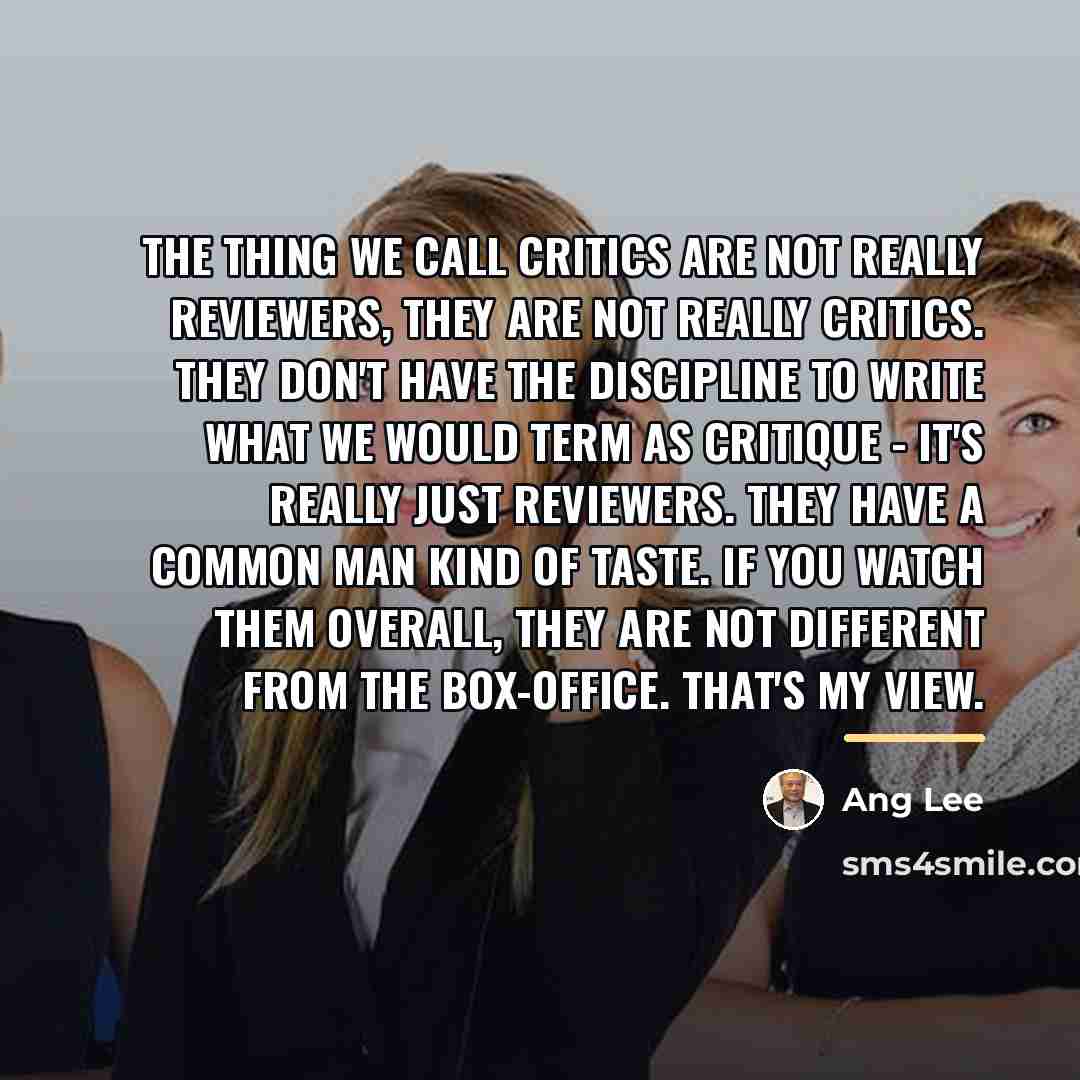 “The thing we call critics are not really reviewers, they…” quote by Ang Lee