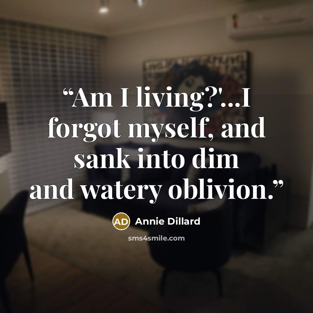 “Am I living?'...I forgot myself, and sank into dim and watery oblivion.” quote by Annie Dillard