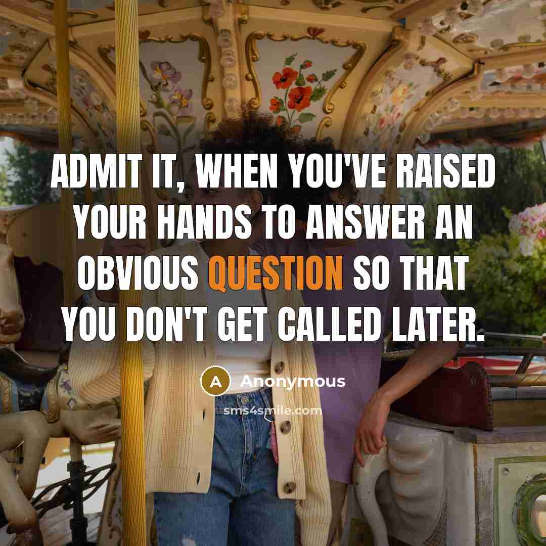“Admit it, when you've raised your hands to answer an obvious question so that you don't get called later.” quote by Anonymous