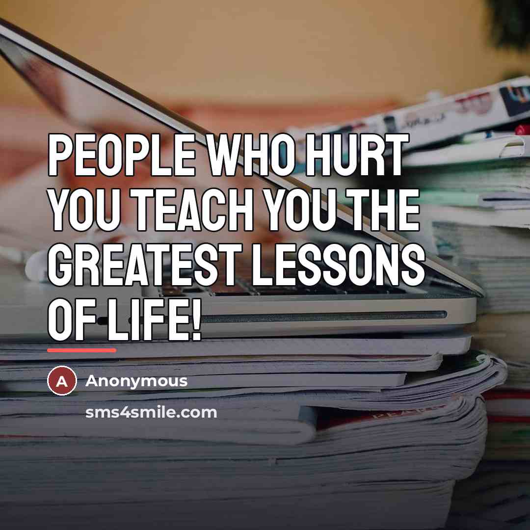“People who hurt you teach you the greatest lessons of…” quote by Anonymous