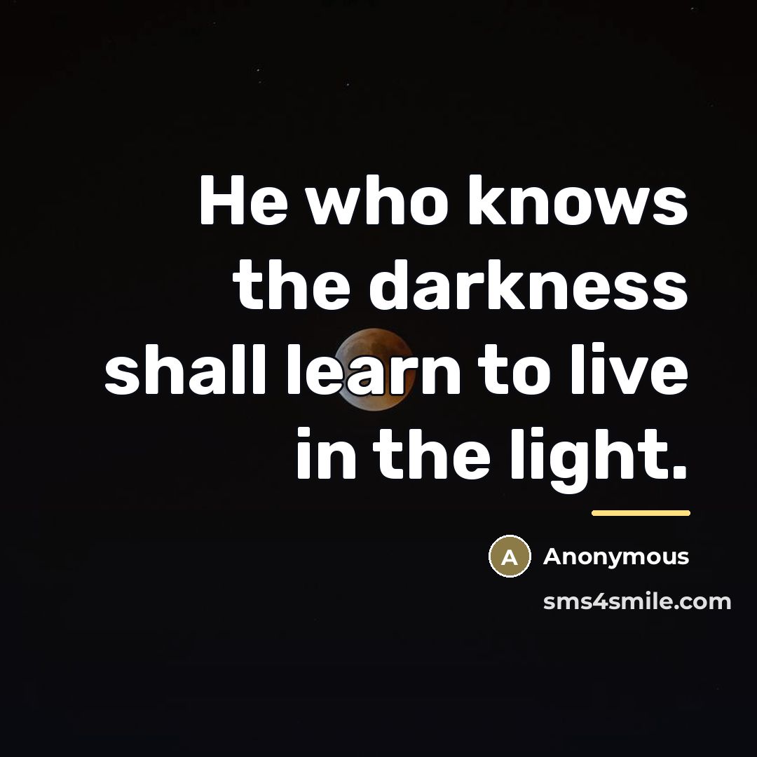 “He who knows the darkness shall learn to live in…” quote by Anonymous
