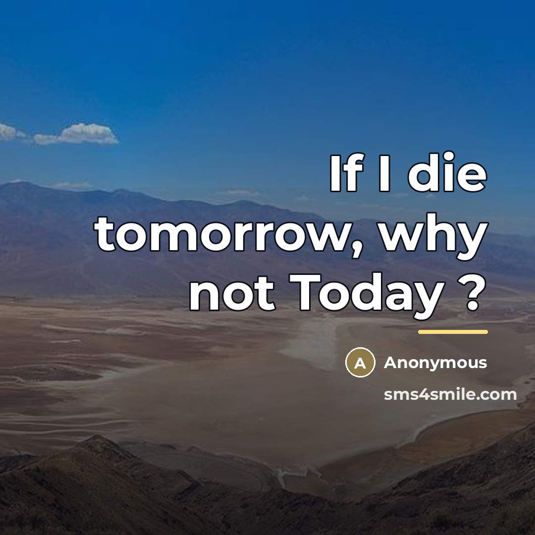 “If I die tomorrow, why not Today ?…” quote by Anonymous