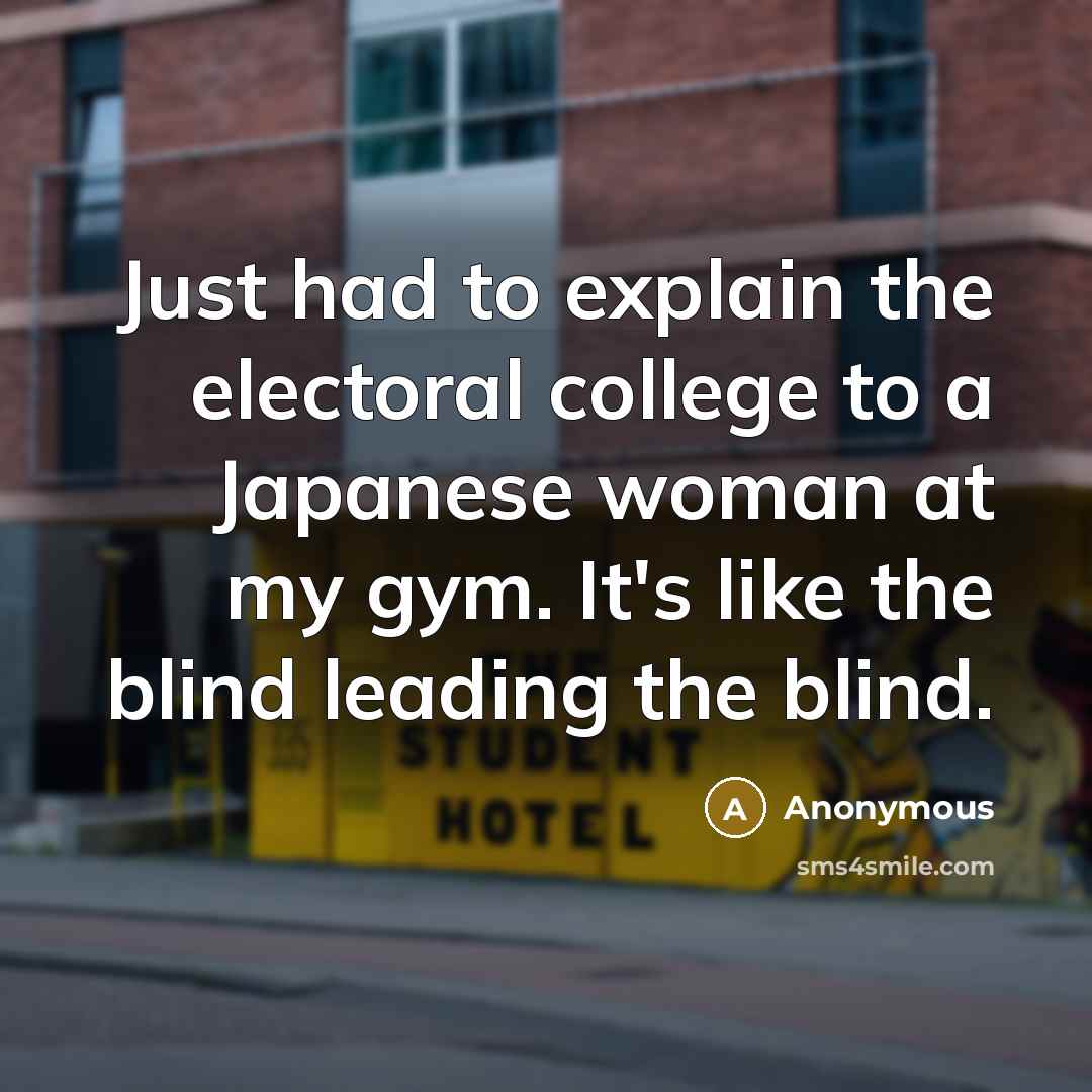 “Just had to explain the electoral college to a Japanese…” quote by Anonymous